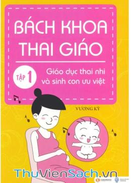 Bách Khoa Thai Giáo - Tập 1 - Giáo Dục Thai Nhi Và Sinh Con Ưu Việt