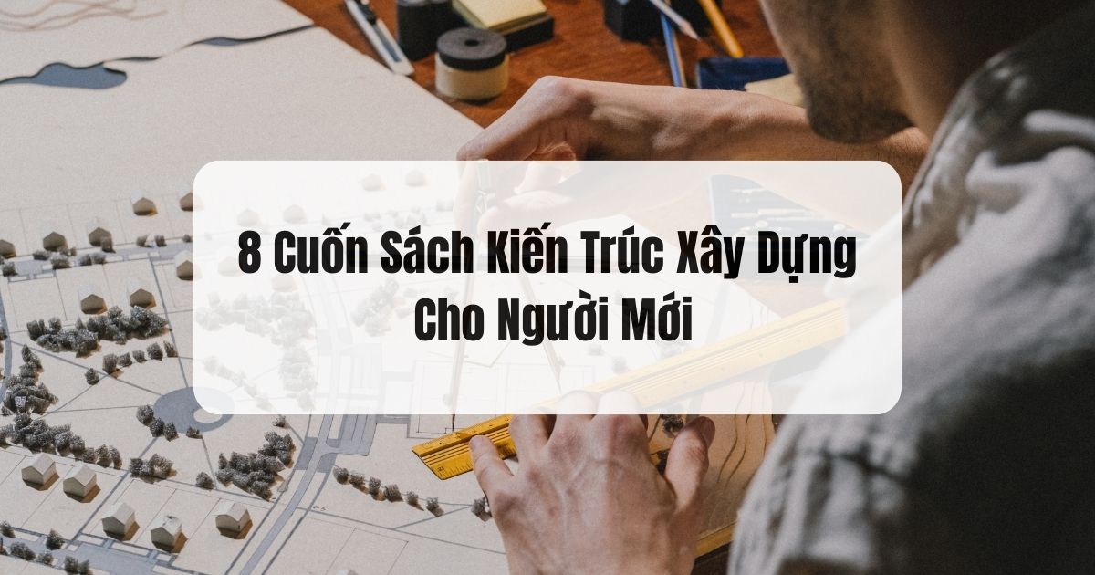 Top 8 Cuốn Sách Kiến Trúc Xây Dựng Hay Nhất Nên Đọc Cho Người Mới