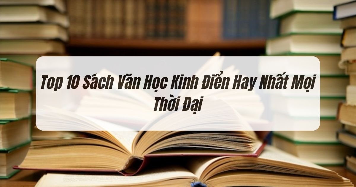 Top 10 Sách Văn Học Kinh Điển Hay Nhất Mọi Thời Đại Bạn Không Nên Bỏ Lỡ