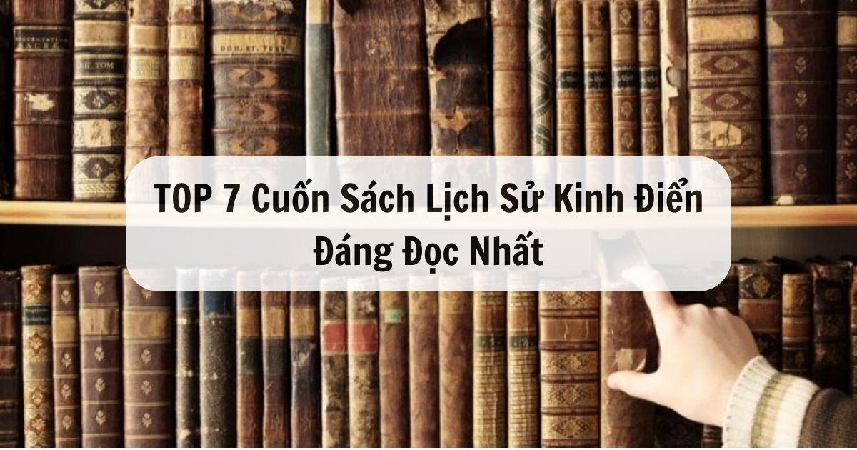 Khám Phá TOP 7 Cuốn Sách Lịch Sử Kinh Điển Đáng Đọc Nhất