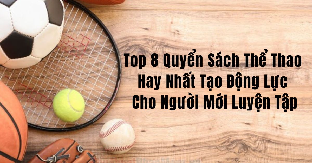 Top 8 Quyển Sách Thể Thao Hay Nhất Tạo Động Lực Cho Người Mới Luyện Tập