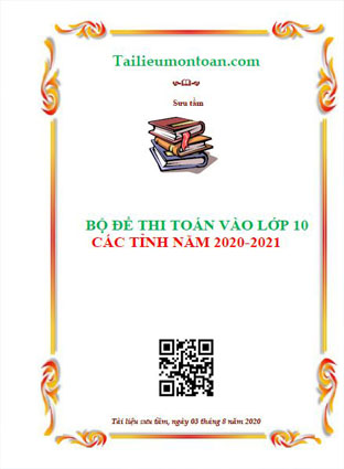 Tuyển tập đề thi toán vào 10 các tỉnh năm 2020-2021