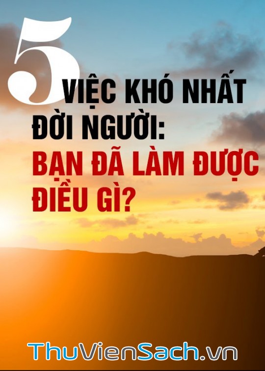 5 Việc Khó Nhất Đời Người: Bạn Đã Làm Được Điều Gì?